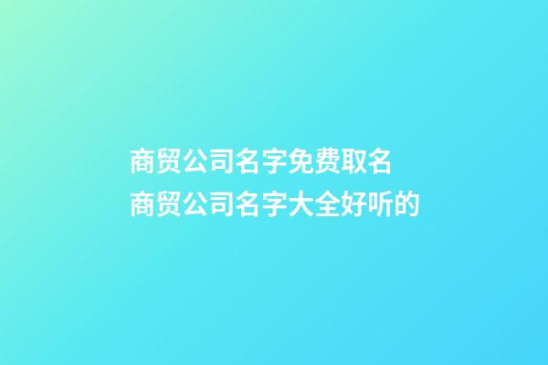 商贸公司名字免费取名 商贸公司名字大全好听的-第1张-公司起名-玄机派